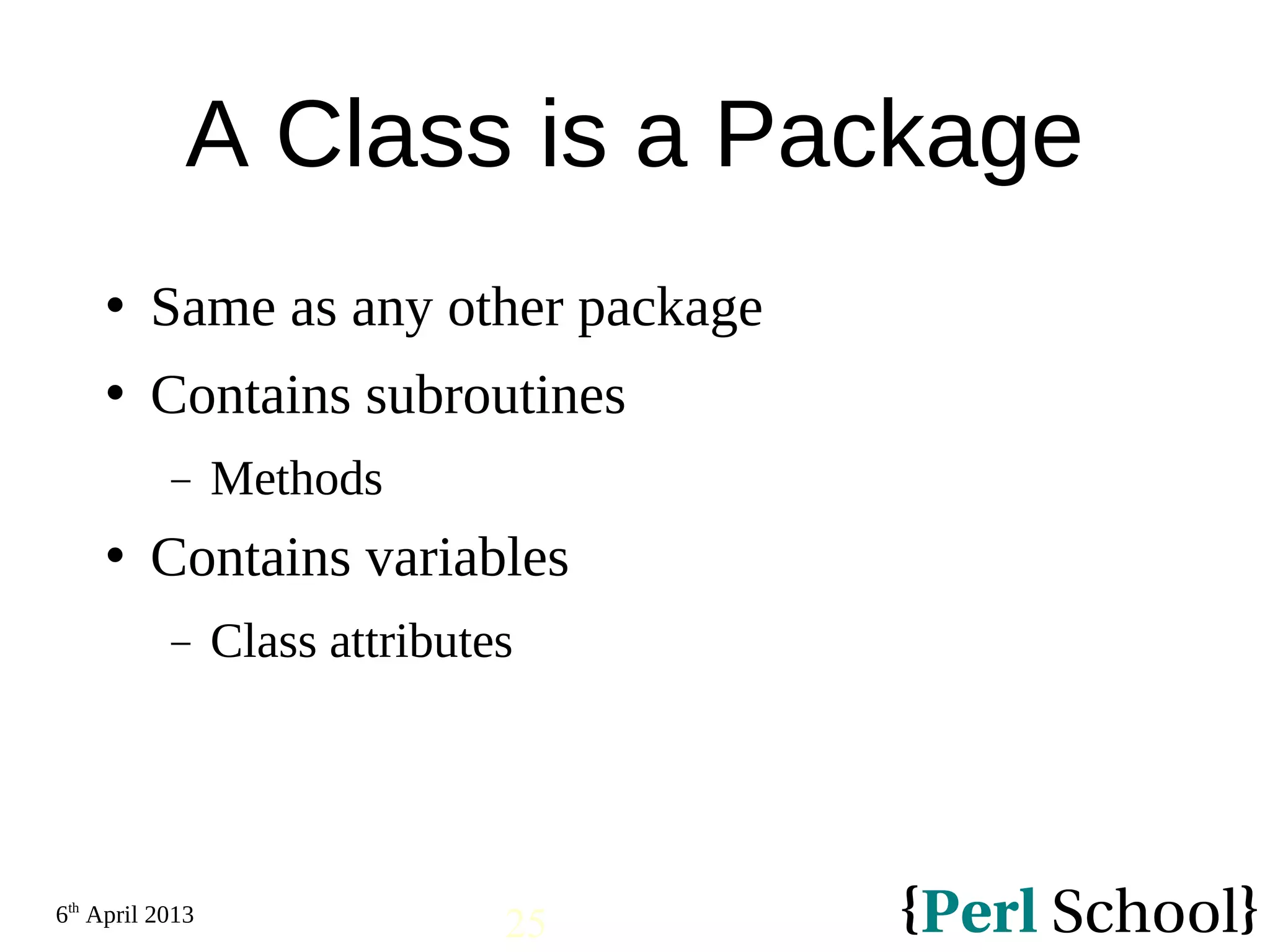 6th April 2013 25 A Class is a Package  Same as any other package  Contains subroutines − Methods  Contains variables − Class attributes 