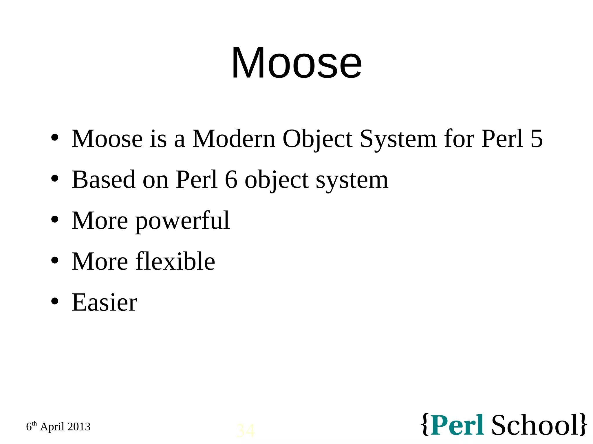 6th April 2013 34 Moose  Moose is a Modern Object System for Perl 5  Based on Perl 6 object system  More powerful  More flexible  Easier 