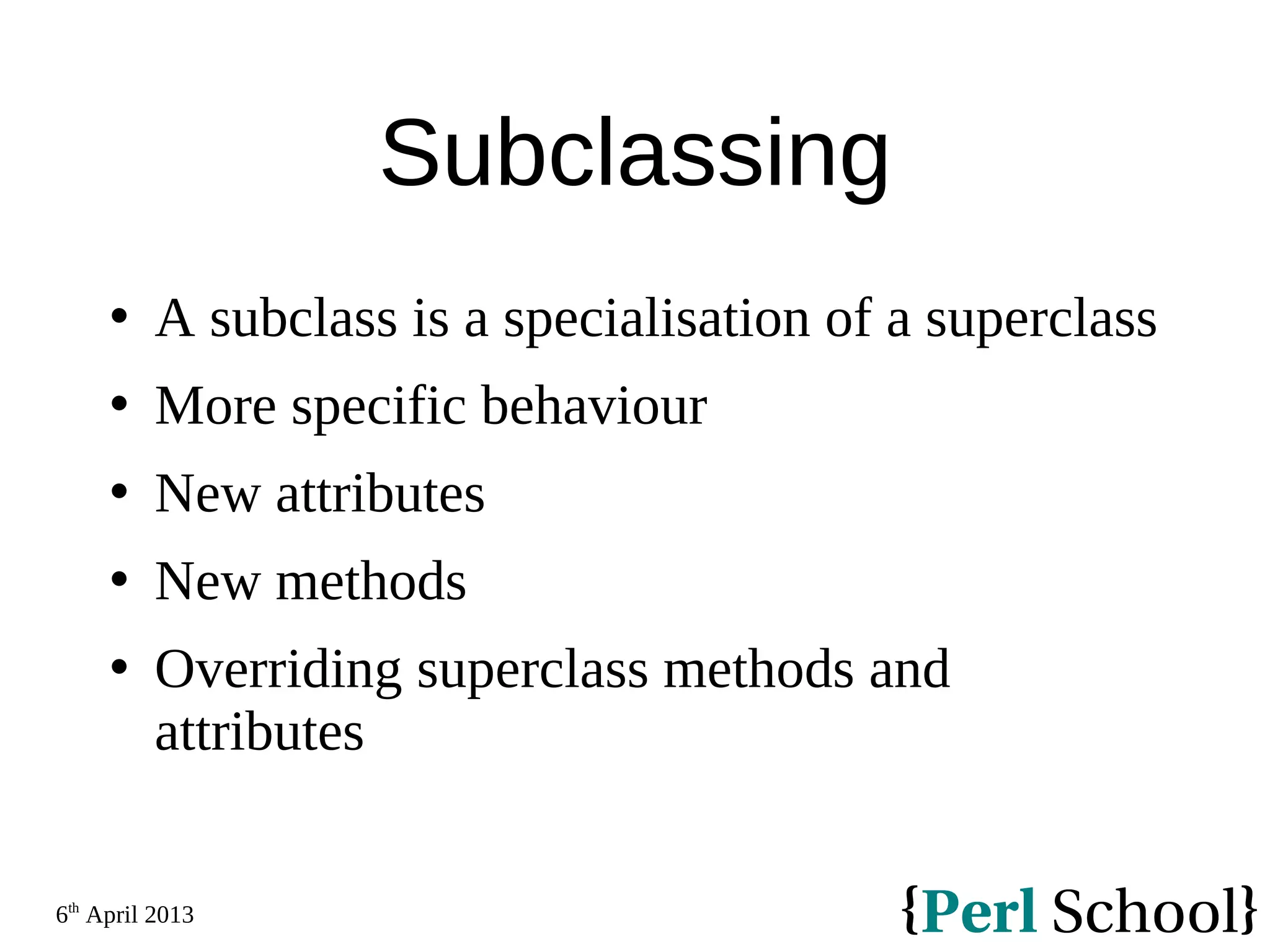 6th April 2013 Subclassing  A subclass is a specialisation of a superclass  More specific behaviour  New attributes  New methods  Overriding superclass methods and attributes 