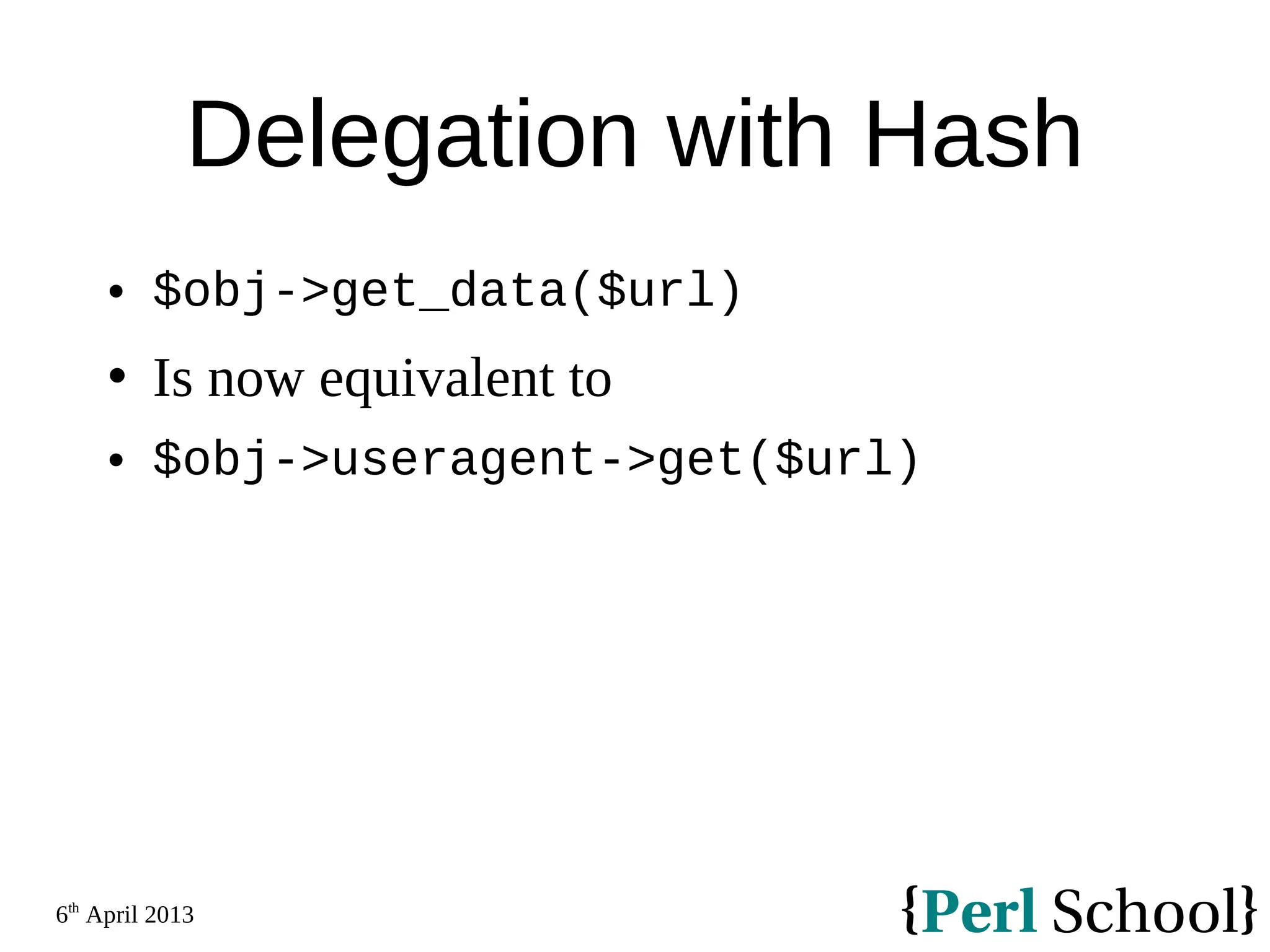 6th April 2013 Delegation with Hash  $obj->get_data($url)  Is now equivalent to  $obj->useragent->get($url) 