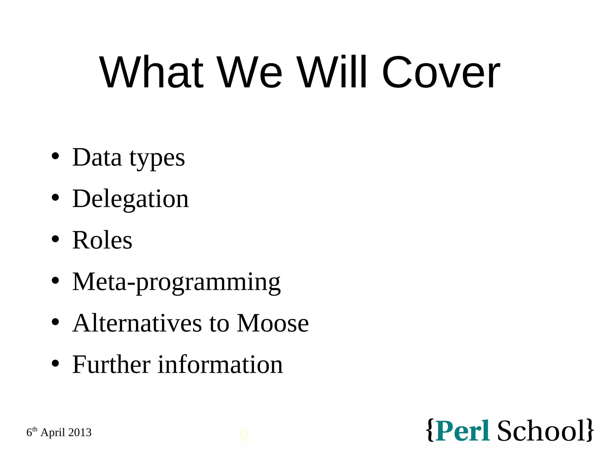 6th April 2013 9 What We Will Cover  Data types  Delegation  Roles  Meta-programming  Alternatives to Moose  Further information 