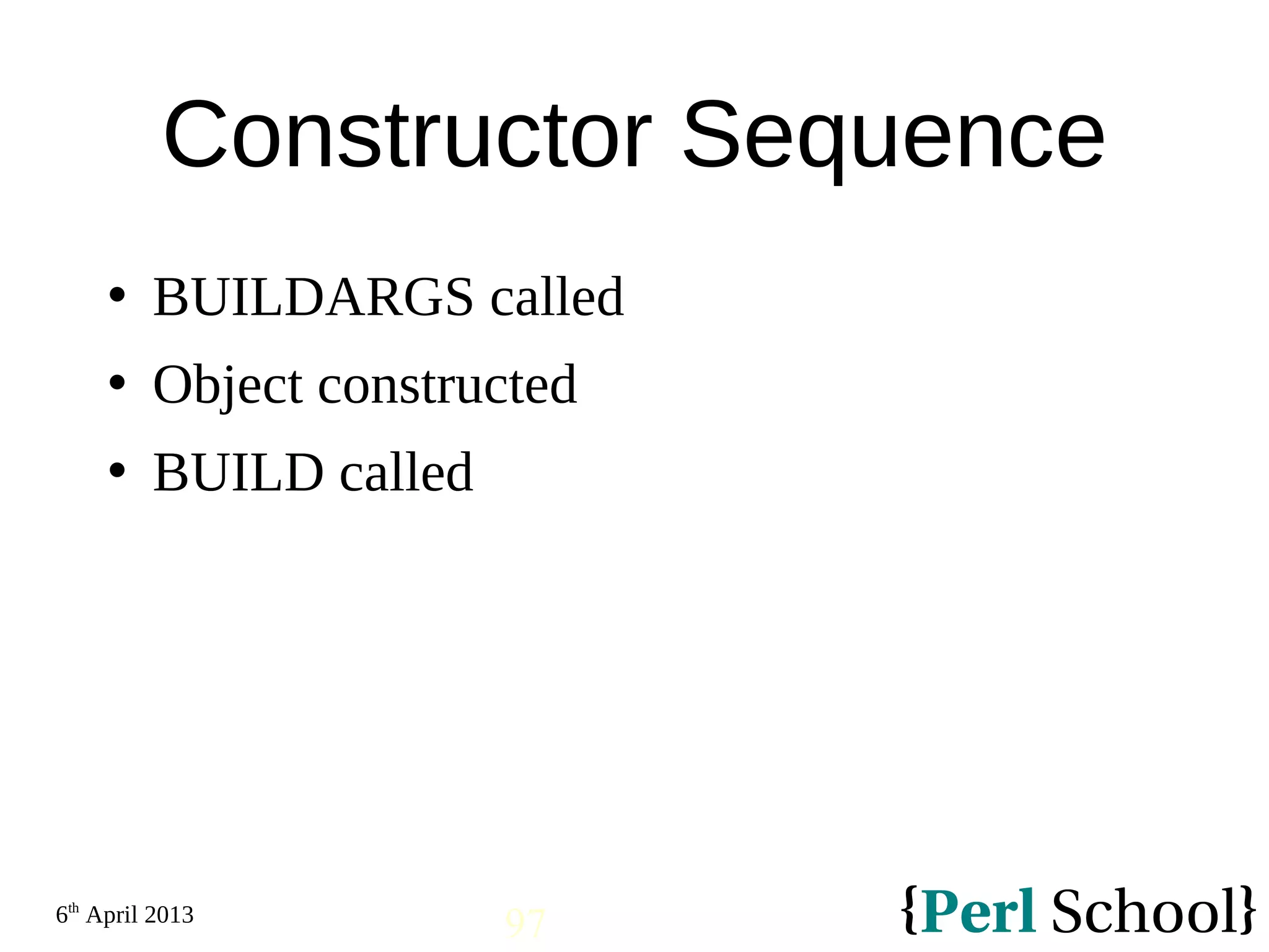 6th April 2013 97 Constructor Sequence  BUILDARGS called  Object constructed  BUILD called 