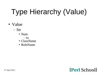 6th
April 2013
Type Hierarchy (Value)
 Value
− Str
 Num
− Int
 ClassName
 RoleName
 