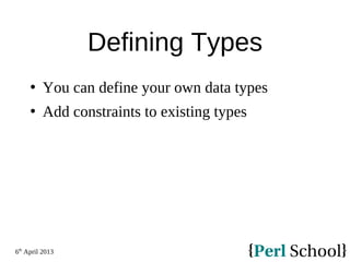 6th
April 2013
Defining Types
 You can define your own data types
 Add constraints to existing types
 