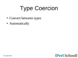 6th
April 2013
Type Coercion
 Convert between types
 Automatically
 