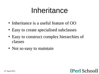 6th
April 2013
Inheritance
 Inheritance is a useful feature of OO
 Easy to create specialised subclasses
 Easy to construct complex hierarchies of
classes
 Not so easy to maintain
 