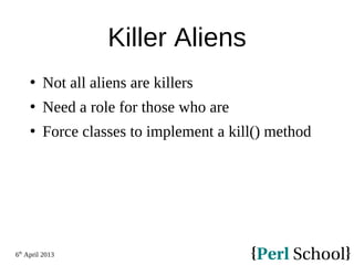 6th
April 2013
Killer Aliens
 Not all aliens are killers
 Need a role for those who are
 Force classes to implement a kill() method
 