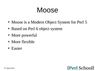 6th
April 2013
34
Moose
 Moose is a Modern Object System for Perl 5
 Based on Perl 6 object system
 More powerful
 More flexible
 Easier
 