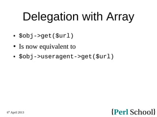 6th
April 2013
Delegation with Array
 $obj->get($url)
 Is now equivalent to
 $obj->useragent->get($url)
 