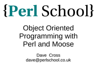 Object Oriented
Programming with
Perl and Moose
Dave Cross
dave@perlschool.co.uk
 