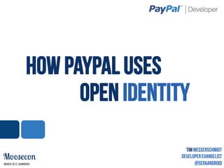 How PayPal uses
                       Open Identity

                                     Tim Messerschmidt
Moosecon                           Developer Evangelist
                                                1
March 2012, Hannover                     @SeraAndroid
 