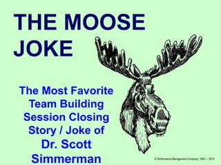 THE MOOSE
JOKE
The Most Favorite
Team Building
Session Closing
Story / Joke of

Dr. Scott
Simmerman

© Performance Management Company, 1993 - - 2014

 
