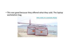 • This was good because they offered what they sold. The laptop
workstation bag.
 
