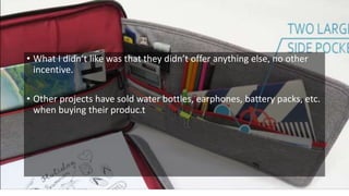 • What I didn’t like was that they didn’t offer anything else, no other
incentive.
• Other projects have sold water bottles, earphones, battery packs, etc.
when buying their produc.t
 