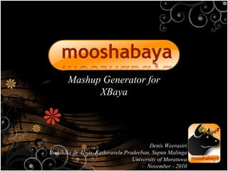 Mashup Generator for XBaya Denis Weerasiri Buddhika de Alwis, Kathiravelu Pradeeban, Supun Malinga University of Moratuwa November - 2010 