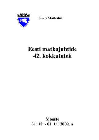 Eesti Matkaliit




Eesti matkajuhtide
 42. kokkutulek




          Mooste
 31. 10. - 01. 11. 2009. a
 