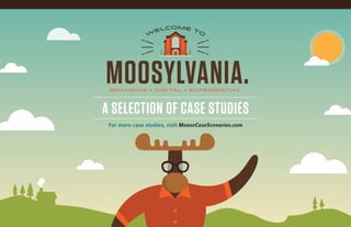 MOOSE CASE STUDIES
Subhead Information Here
BRANDING • DIGITAL • EXPERIENTIAL
MOOSYLVANIA.
A SELECTION OF CASE STUDIES
For more case studies, visit MooseCaseScenarios.com
 