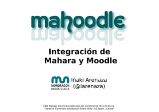 Integración de
Mahara y Moodle
Iñaki Arenaza
(@iarenaza)
Este trabajo está licenciado bajo las condiciones de la licencia
“Creative Commons Attribution-Share Alike 3.0 Spain License”
 