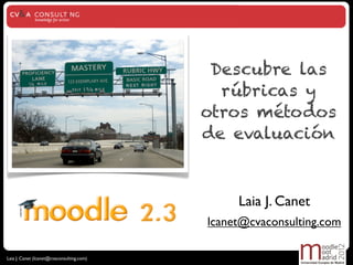 Descubre las
                                             rúbricas y
                                           otros métodos
                                           de evaluación



                                                Laia J. Canet
                                           lcanet@cvaconsulting.com

Laia J. Canet (lcanet@cvaconsulting.com)
 