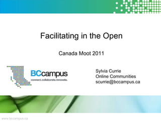 www.bccampus.ca Facilitating in the Open Canada Moot 2011 Sylvia Currie Online Communities [email_address] 