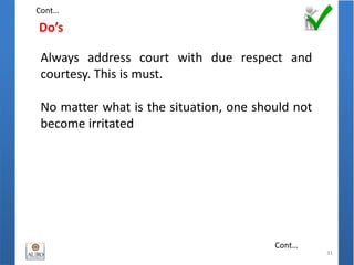 Do’s
31
Always address court with due respect and
courtesy. This is must.
No matter what is the situation, one should not
become irritated
Cont…
Cont…
 
