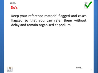 Do’s
33
Keep your reference material flagged and cases
flagged so that you can refer them without
delay and remain organised at podium.
Cont…
Cont…
 