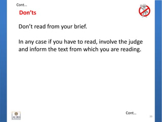 Don’ts
39
Don’t read from your brief.
In any case if you have to read, involve the judge
and inform the text from which you are reading.
Cont…
Cont…
 