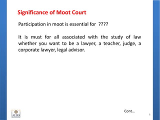Significance of Moot Court
8
Cont…
Participation in moot is essential for ????
It is must for all associated with the study of law
whether you want to be a lawyer, a teacher, judge, a
corporate lawyer, legal advisor.
 