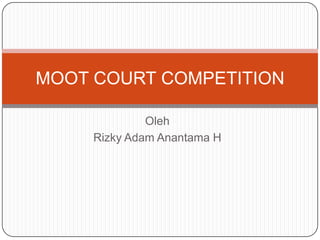 Oleh
Rizky Adam Anantama H
MOOT COURT COMPETITION
 