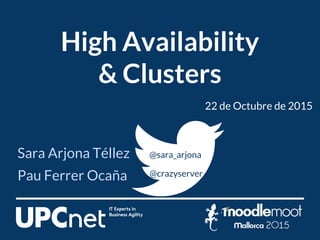 Sara Arjona Téllez
Pau Ferrer Ocaña
High Availability
& Clusters
@sara_arjona
@crazyserver
22 de Octubre de 2015
 