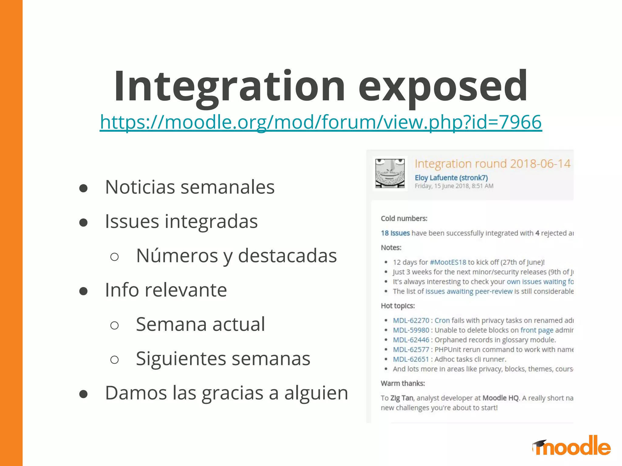 Integration exposed
https://moodle.org/mod/forum/view.php?id=7966
● Noticias semanales
● Issues integradas
○ Números y destacadas
● Info relevante
○ Semana actual
○ Siguientes semanas
● Damos las gracias a alguien
 