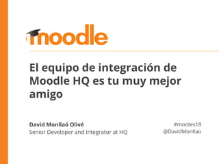 El equipo de integración de
Moodle HQ es tu muy mejor
amigo
David Monllaó Olivé
Senior Developer and Integrator at HQ
#mootes18
@DavidMonllao
 