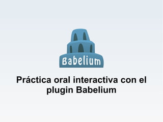 Práctica oral interactiva con el
       plugin Babelium
 