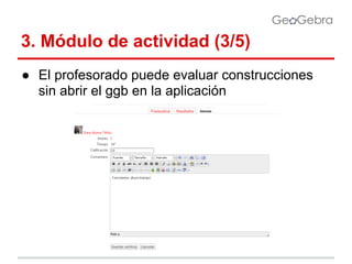 3. Módulo de actividad (3/5)
● El profesorado puede evaluar construcciones
sin abrir el ggb en la aplicación

 
