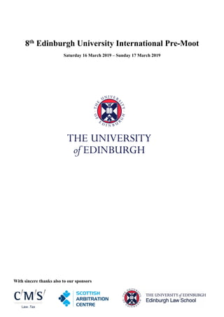 With sincere thanks also to our sponsors
8th Edinburgh University International Pre-Moot
Saturday 16 March 2019 – Sunday 17 March 2019
 