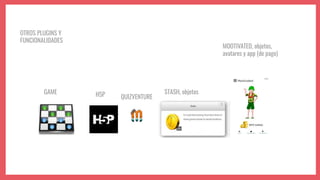 OTROS PLUGINS Y
FUNCIONALIDADES
MOOTIVATED, objetos,
avatares y app (de pago)
H5P STASH, objetos
QUIZVENTURE
GAME
 