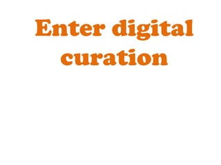 Enter digital
  curation
 