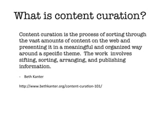 What is a content curator?
 A content curator cherry picks the best content
 that is important and relevant to share with ...