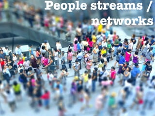 People streams /
        networks
Informa,on	
  streams	
  
 