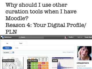 Why should I use other
curation tools when I have
Moodle?"
Reason 4: Your Digital Proﬁle/
PLN
 