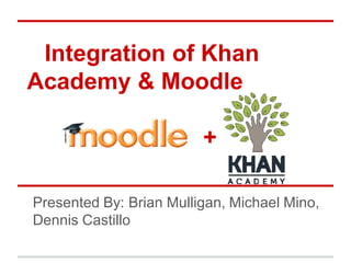 Integration of Khan
Academy & Moodle

                         +

Presented By: Brian Mulligan, Michael Mino,
Dennis Castillo
 