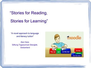 “Stories for Reading,
Stories for Learning”

“A novel approach to language
      and literacy tuition”

            Alan Hess
 Stiftung Tagesschule Oberglatt,
            Switzerland
 