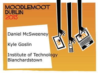 IRELAND & UK
                       MOODLEMOOT
                              2012


Daniel McSweeney

Kyle Goslin

Institute of Technology
Blanchardstown
 