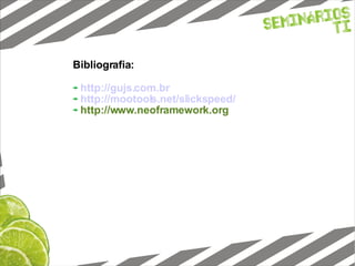 Bibliografia: http://gujs.com.br http://mootools.net/slickspeed/ http://www.neoframework.org 