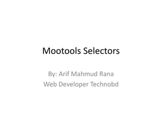 Mootools Selectors
By: Arif Mahmud Rana
Web Developer Technobd
 