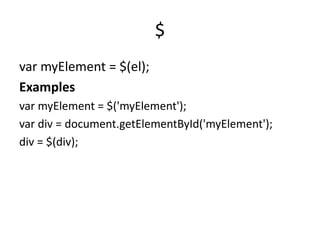 $
var myElement = $(el);
Examples
var myElement = $('myElement');
var div = document.getElementById('myElement');
div = $(div);
 