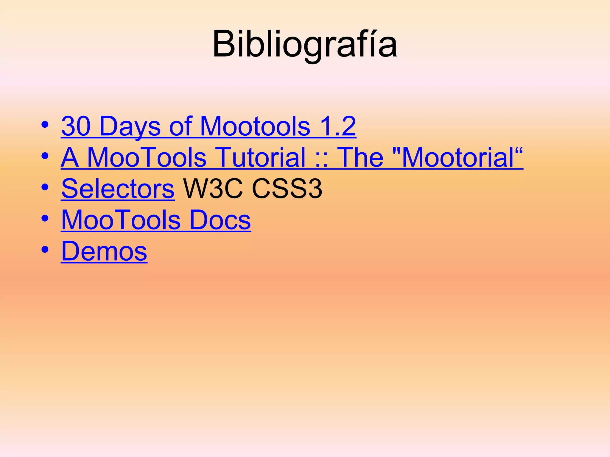 Bibliografía 30 Days of Mootools 1.2 A MooTools Tutorial :: The "Mootorial“ Selectors  W3C CSS3 MooTools Docs Demos 