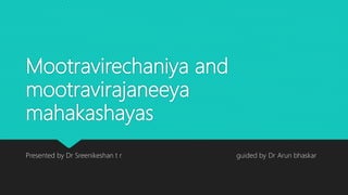 Mootravirechaniya and
mootravirajaneeya
mahakashayas
Presented by Dr Sreenikeshan t r guided by Dr Arun bhaskar
 