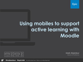 Using mobiles to support
active learning with
Moodle
Mark Aberdour
Head of Platforms
@epictalk For all the latest news , follow us on twitter @epictalk@maberdour
 