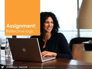 Assignment:
Reflective logs
@epictalk For all the latest news , follow us on twitter @epictalk@maberdour
 